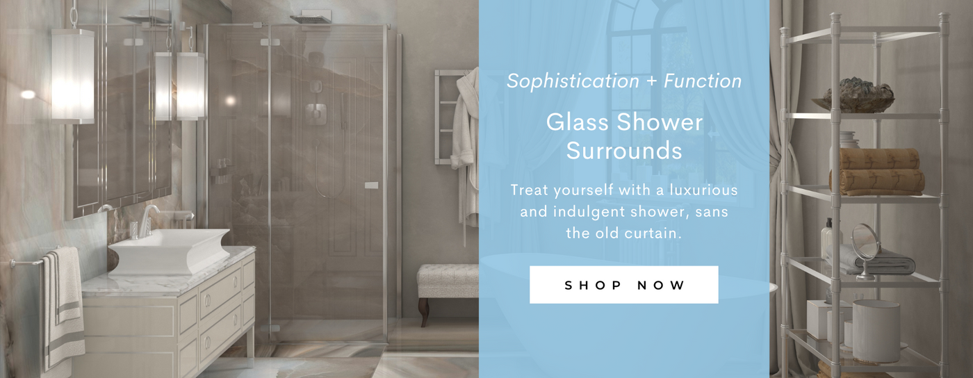 Treat yourself with a luxurious and indulgent shower, sans the old curtain - SHOP NOW